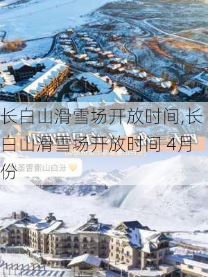 长白山滑雪场开放时间,长白山滑雪场开放时间 4月份