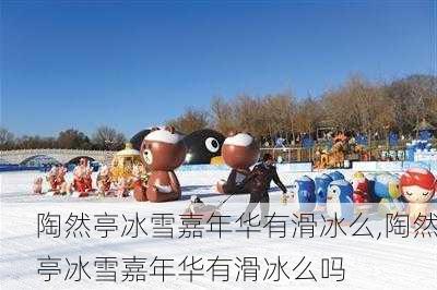 陶然亭冰雪嘉年华有滑冰么,陶然亭冰雪嘉年华有滑冰么吗