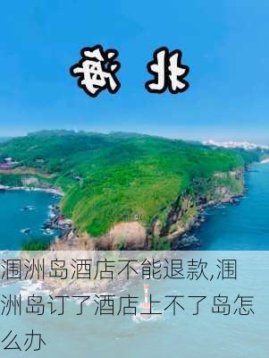 涠洲岛酒店不能退款,涠洲岛订了酒店上不了岛怎么办