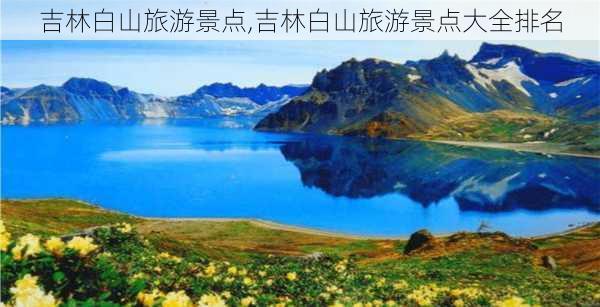 吉林白山旅游景点,吉林白山旅游景点大全排名