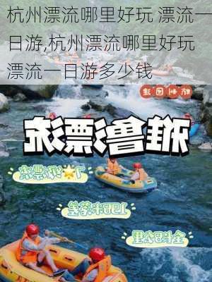 杭州漂流哪里好玩 漂流一日游,杭州漂流哪里好玩 漂流一日游多少钱