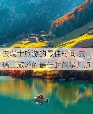 去瑞士旅游的最佳时间,去瑞士旅游的最佳时间是几点