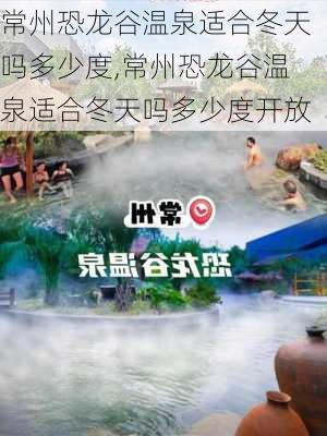 常州恐龙谷温泉适合冬天吗多少度,常州恐龙谷温泉适合冬天吗多少度开放