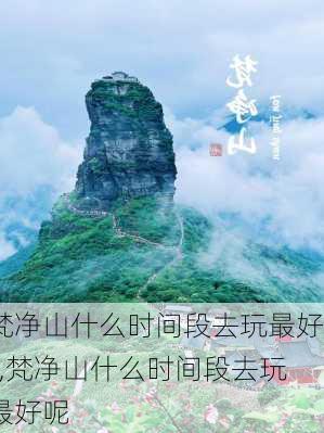 梵净山什么时间段去玩最好?,梵净山什么时间段去玩最好呢