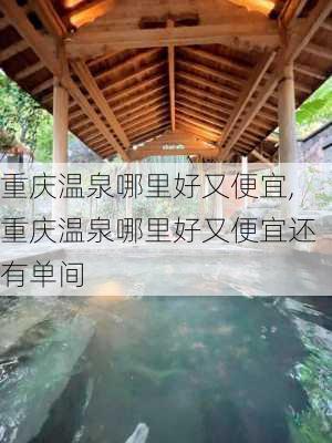 重庆温泉哪里好又便宜,重庆温泉哪里好又便宜还有单间