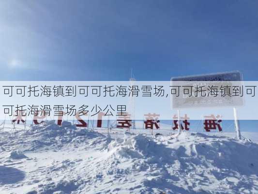 可可托海镇到可可托海滑雪场,可可托海镇到可可托海滑雪场多少公里