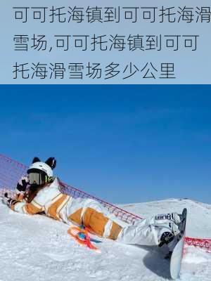 可可托海镇到可可托海滑雪场,可可托海镇到可可托海滑雪场多少公里