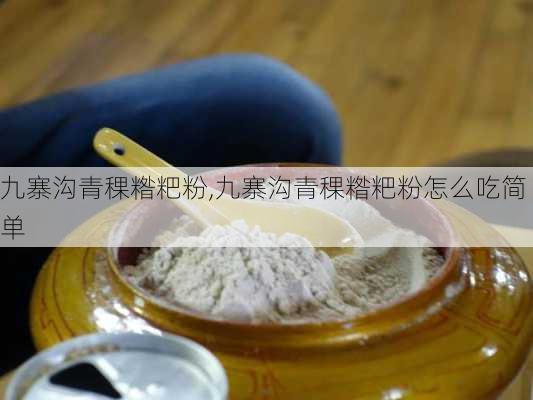 九寨沟青稞糌粑粉,九寨沟青稞糌粑粉怎么吃简单