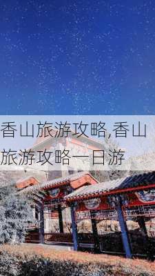 香山旅游攻略,香山旅游攻略一日游