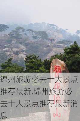 锦州旅游必去十大景点推荐最新,锦州旅游必去十大景点推荐最新消息