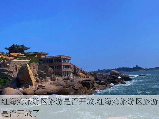 红海湾旅游区旅游是否开放,红海湾旅游区旅游是否开放了