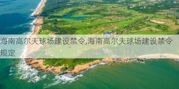 海南高尔夫球场建设禁令,海南高尔夫球场建设禁令规定