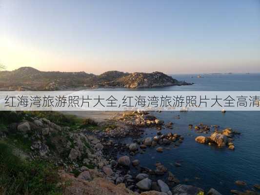 红海湾旅游照片大全,红海湾旅游照片大全高清