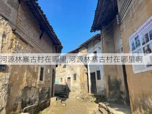 河源林寨古村在哪里,河源林寨古村在哪里啊