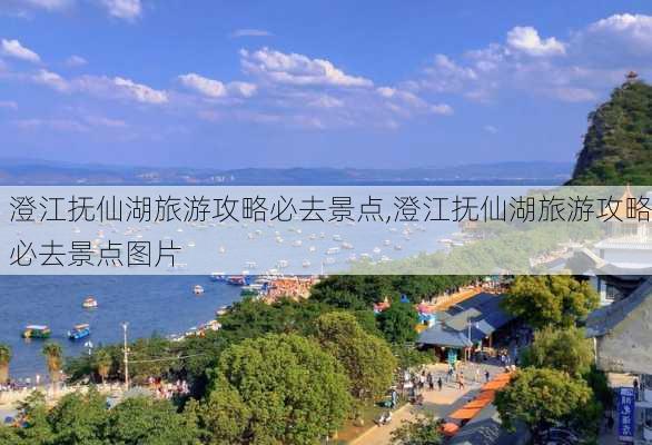 澄江抚仙湖旅游攻略必去景点,澄江抚仙湖旅游攻略必去景点图片