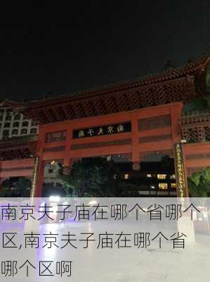 南京夫子庙在哪个省哪个区,南京夫子庙在哪个省哪个区啊