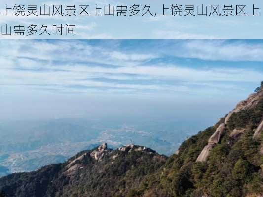 上饶灵山风景区上山需多久,上饶灵山风景区上山需多久时间