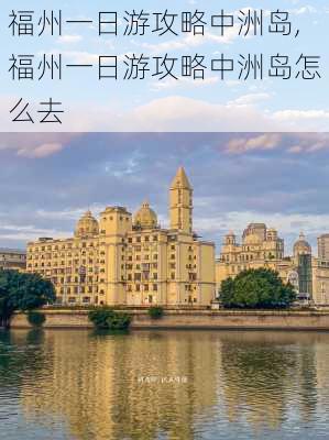 福州一日游攻略中洲岛,福州一日游攻略中洲岛怎么去