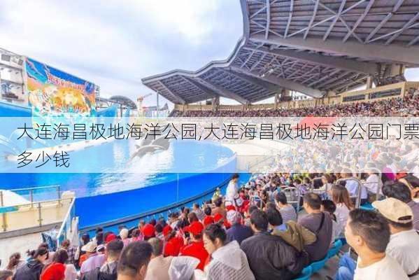 大连海昌极地海洋公园,大连海昌极地海洋公园门票多少钱