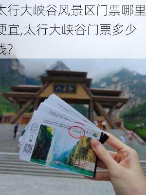 太行大峡谷风景区门票哪里便宜,太行大峡谷门票多少钱?