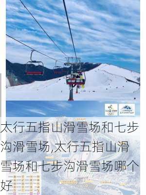 太行五指山滑雪场和七步沟滑雪场,太行五指山滑雪场和七步沟滑雪场哪个好