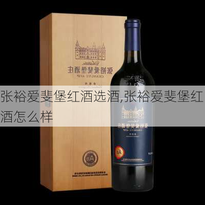 张裕爱斐堡红酒选酒,张裕爱斐堡红酒怎么样