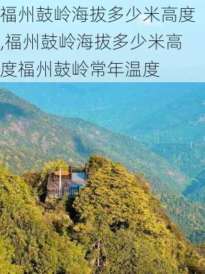 福州鼓岭海拔多少米高度,福州鼓岭海拔多少米高度福州鼓岭常年温度