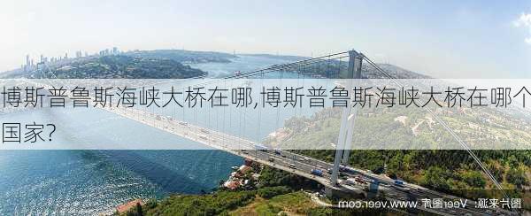 博斯普鲁斯海峡大桥在哪,博斯普鲁斯海峡大桥在哪个国家?