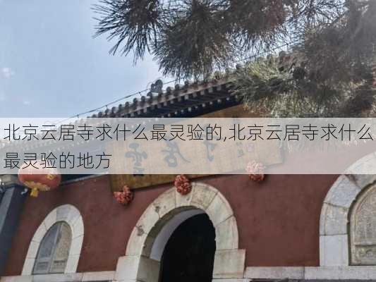 北京云居寺求什么最灵验的,北京云居寺求什么最灵验的地方