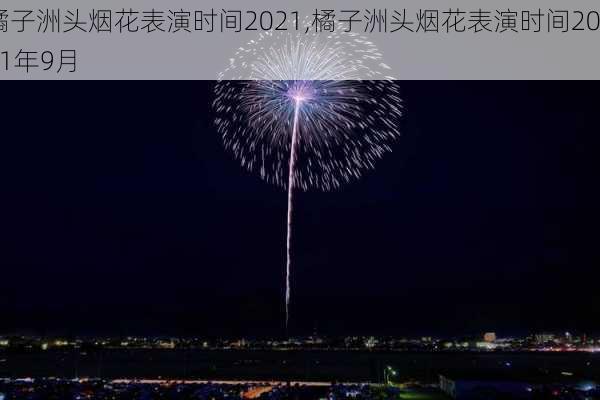 橘子洲头烟花表演时间2021,橘子洲头烟花表演时间2021年9月