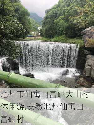 池州市仙寓山富硒大山村休闲游,安徽池州仙寓山富硒村