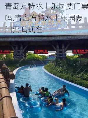 青岛方特水上乐园要门票吗,青岛方特水上乐园要门票吗现在