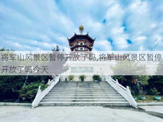 将军山风景区暂停开放了吗,将军山风景区暂停开放了吗今天