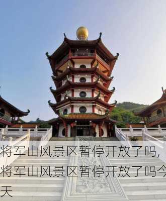 将军山风景区暂停开放了吗,将军山风景区暂停开放了吗今天