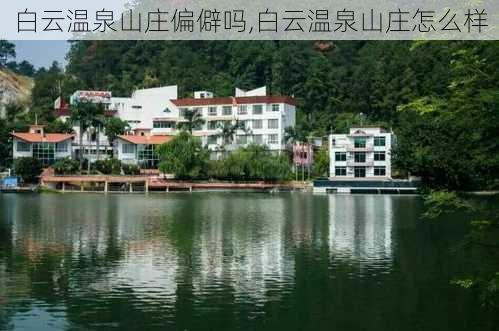 白云温泉山庄偏僻吗,白云温泉山庄怎么样