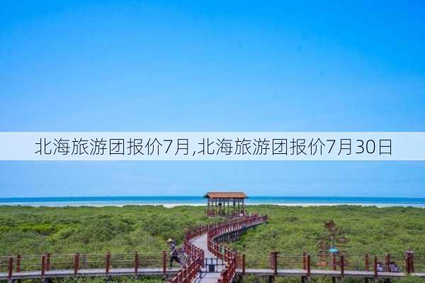 北海旅游团报价7月,北海旅游团报价7月30日