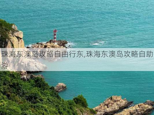 珠海东澳岛攻略自由行东,珠海东澳岛攻略自助游