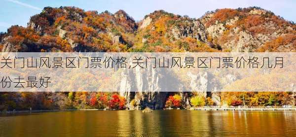 关门山风景区门票价格,关门山风景区门票价格几月份去最好