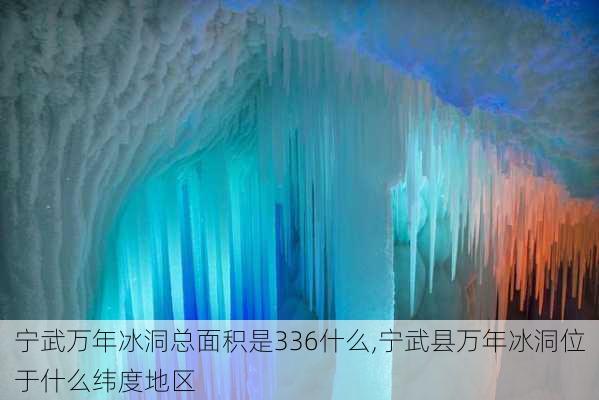 宁武万年冰洞总面积是336什么,宁武县万年冰洞位于什么纬度地区