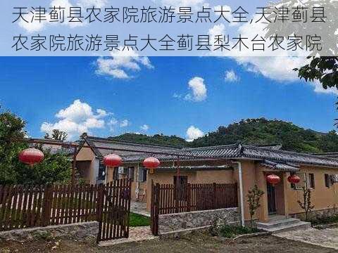 天津蓟县农家院旅游景点大全,天津蓟县农家院旅游景点大全蓟县梨木台农家院