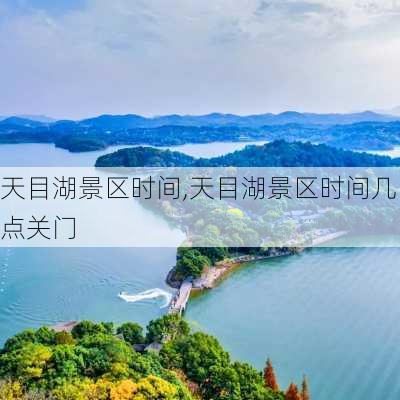 天目湖景区时间,天目湖景区时间几点关门