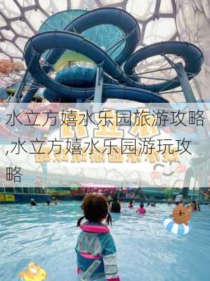 水立方嬉水乐园旅游攻略,水立方嬉水乐园游玩攻略