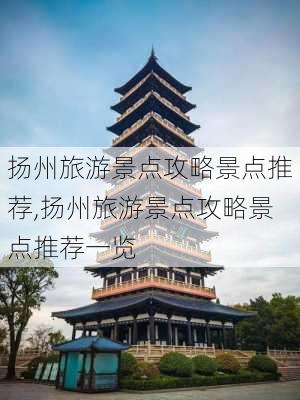 扬州旅游景点攻略景点推荐,扬州旅游景点攻略景点推荐一览