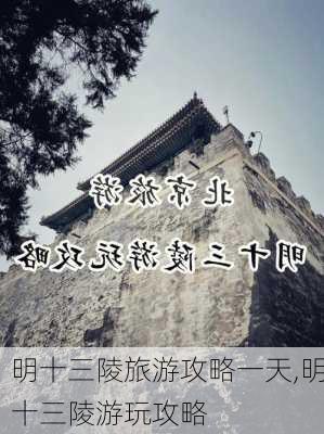 明十三陵旅游攻略一天,明十三陵游玩攻略