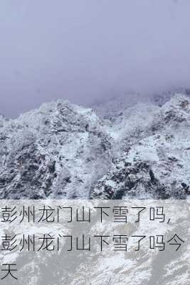 彭州龙门山下雪了吗,彭州龙门山下雪了吗今天