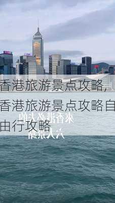 香港旅游景点攻略,香港旅游景点攻略自由行攻略