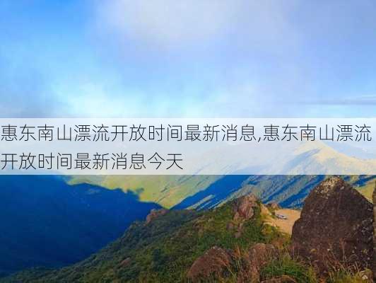 惠东南山漂流开放时间最新消息,惠东南山漂流开放时间最新消息今天