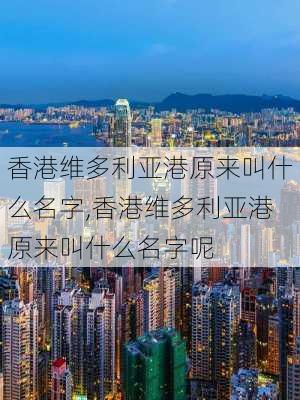 香港维多利亚港原来叫什么名字,香港维多利亚港原来叫什么名字呢