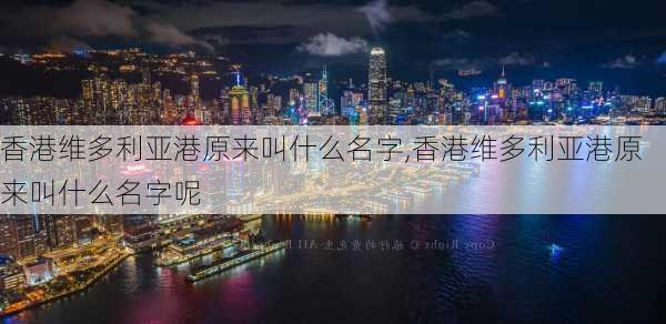 香港维多利亚港原来叫什么名字,香港维多利亚港原来叫什么名字呢