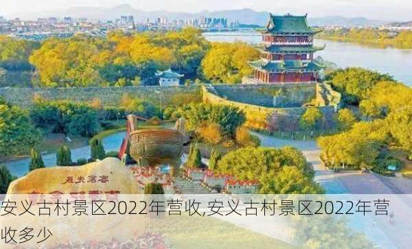 安义古村景区2022年营收,安义古村景区2022年营收多少